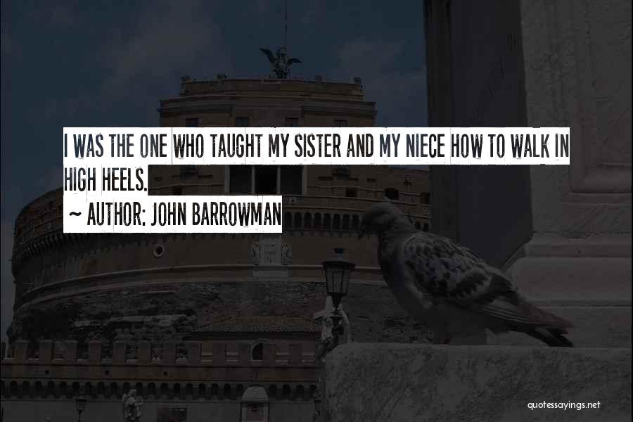 John Barrowman Quotes: I Was The One Who Taught My Sister And My Niece How To Walk In High Heels.