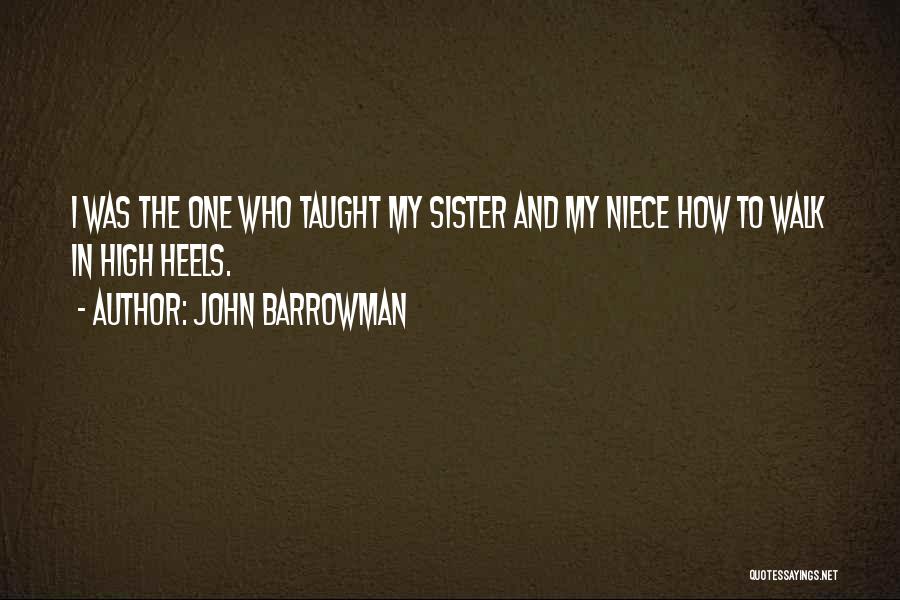 John Barrowman Quotes: I Was The One Who Taught My Sister And My Niece How To Walk In High Heels.