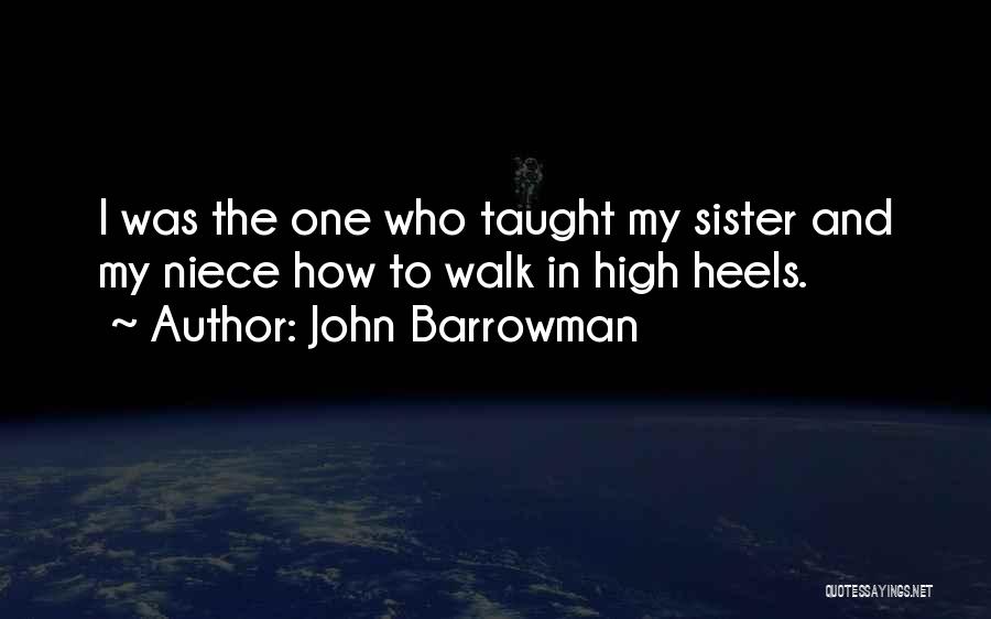 John Barrowman Quotes: I Was The One Who Taught My Sister And My Niece How To Walk In High Heels.