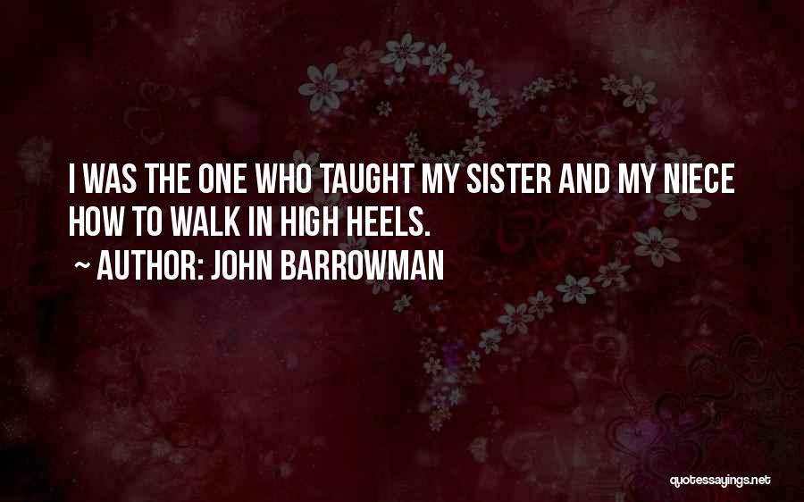 John Barrowman Quotes: I Was The One Who Taught My Sister And My Niece How To Walk In High Heels.