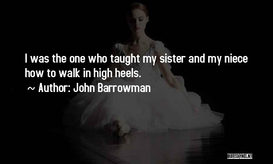 John Barrowman Quotes: I Was The One Who Taught My Sister And My Niece How To Walk In High Heels.