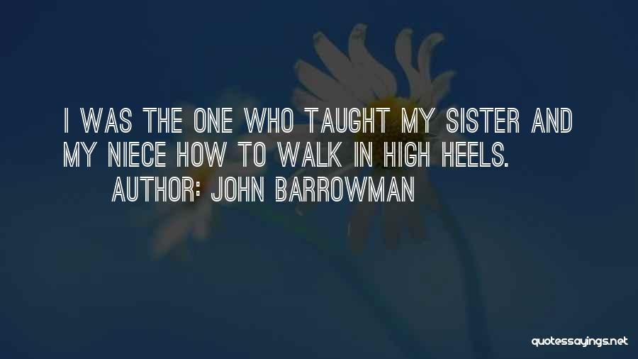 John Barrowman Quotes: I Was The One Who Taught My Sister And My Niece How To Walk In High Heels.