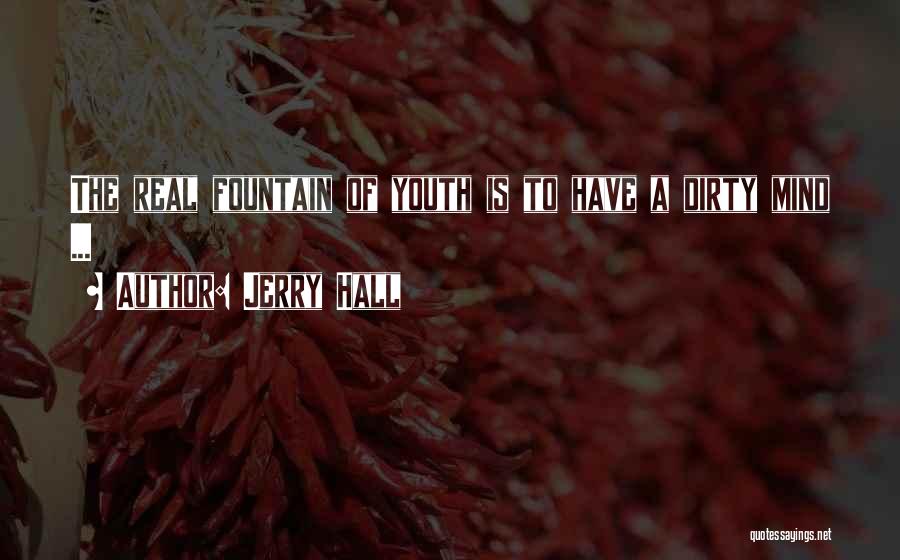 Jerry Hall Quotes: The Real Fountain Of Youth Is To Have A Dirty Mind ...