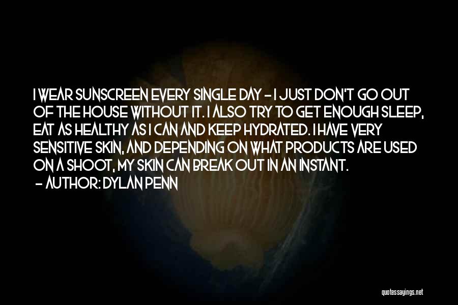 Dylan Penn Quotes: I Wear Sunscreen Every Single Day - I Just Don't Go Out Of The House Without It. I Also Try