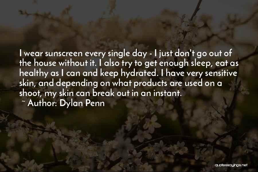 Dylan Penn Quotes: I Wear Sunscreen Every Single Day - I Just Don't Go Out Of The House Without It. I Also Try