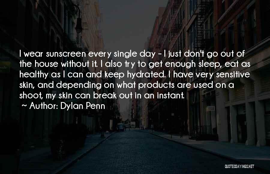 Dylan Penn Quotes: I Wear Sunscreen Every Single Day - I Just Don't Go Out Of The House Without It. I Also Try