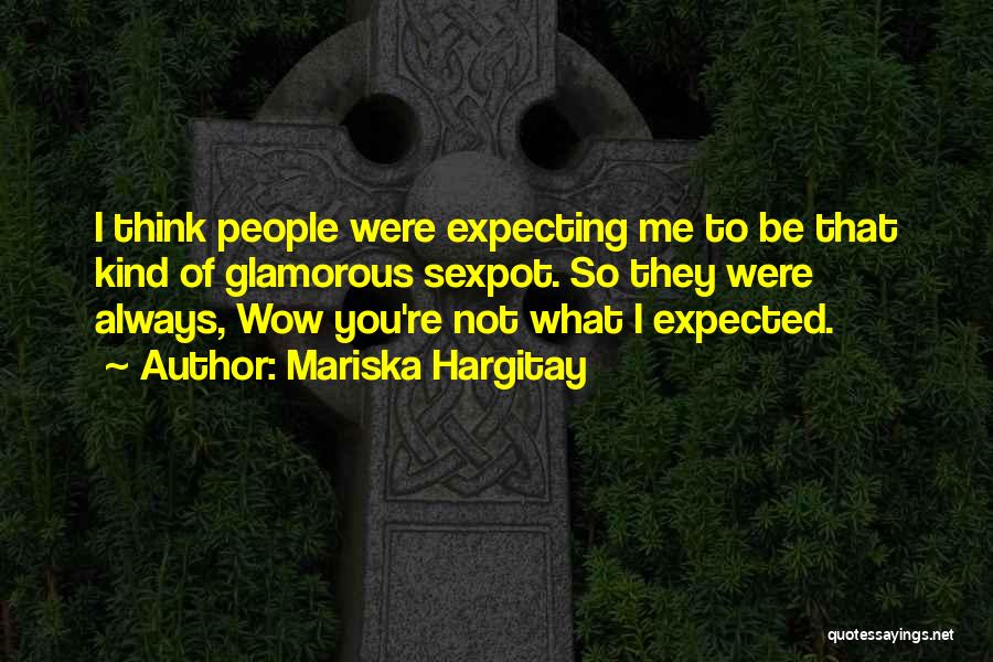 Mariska Hargitay Quotes: I Think People Were Expecting Me To Be That Kind Of Glamorous Sexpot. So They Were Always, Wow You're Not