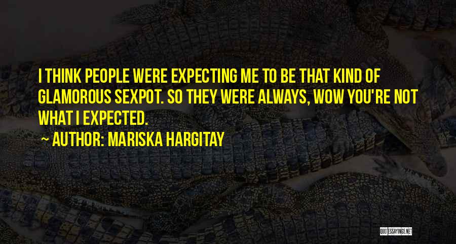 Mariska Hargitay Quotes: I Think People Were Expecting Me To Be That Kind Of Glamorous Sexpot. So They Were Always, Wow You're Not