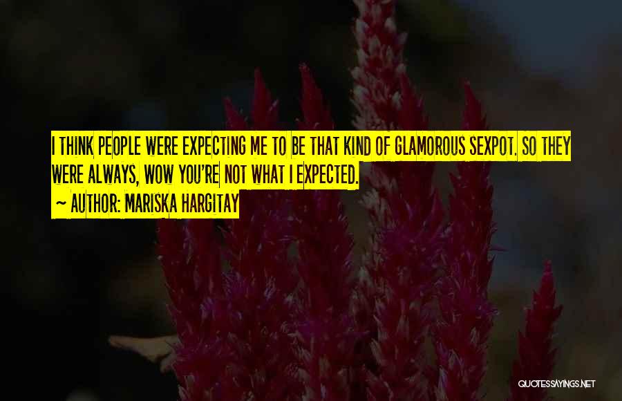 Mariska Hargitay Quotes: I Think People Were Expecting Me To Be That Kind Of Glamorous Sexpot. So They Were Always, Wow You're Not
