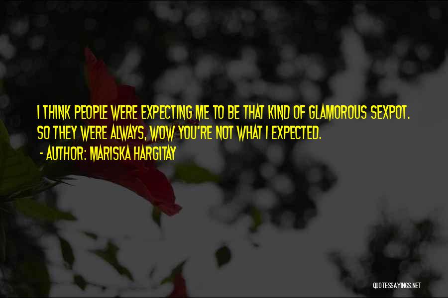 Mariska Hargitay Quotes: I Think People Were Expecting Me To Be That Kind Of Glamorous Sexpot. So They Were Always, Wow You're Not