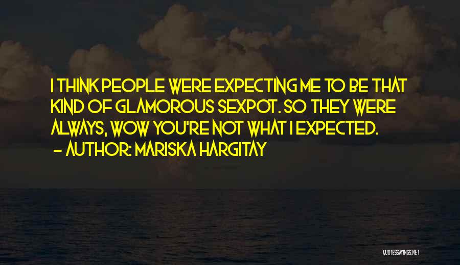 Mariska Hargitay Quotes: I Think People Were Expecting Me To Be That Kind Of Glamorous Sexpot. So They Were Always, Wow You're Not