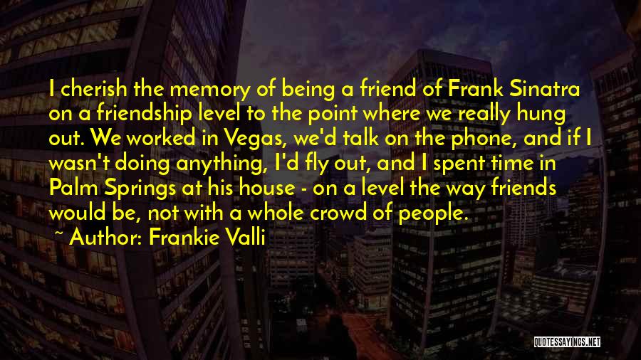 Frankie Valli Quotes: I Cherish The Memory Of Being A Friend Of Frank Sinatra On A Friendship Level To The Point Where We