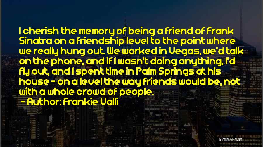 Frankie Valli Quotes: I Cherish The Memory Of Being A Friend Of Frank Sinatra On A Friendship Level To The Point Where We