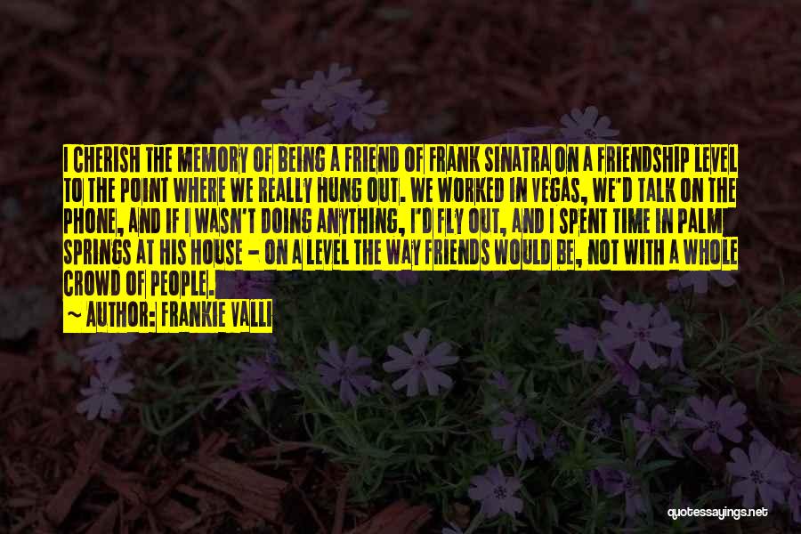 Frankie Valli Quotes: I Cherish The Memory Of Being A Friend Of Frank Sinatra On A Friendship Level To The Point Where We