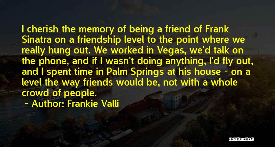 Frankie Valli Quotes: I Cherish The Memory Of Being A Friend Of Frank Sinatra On A Friendship Level To The Point Where We