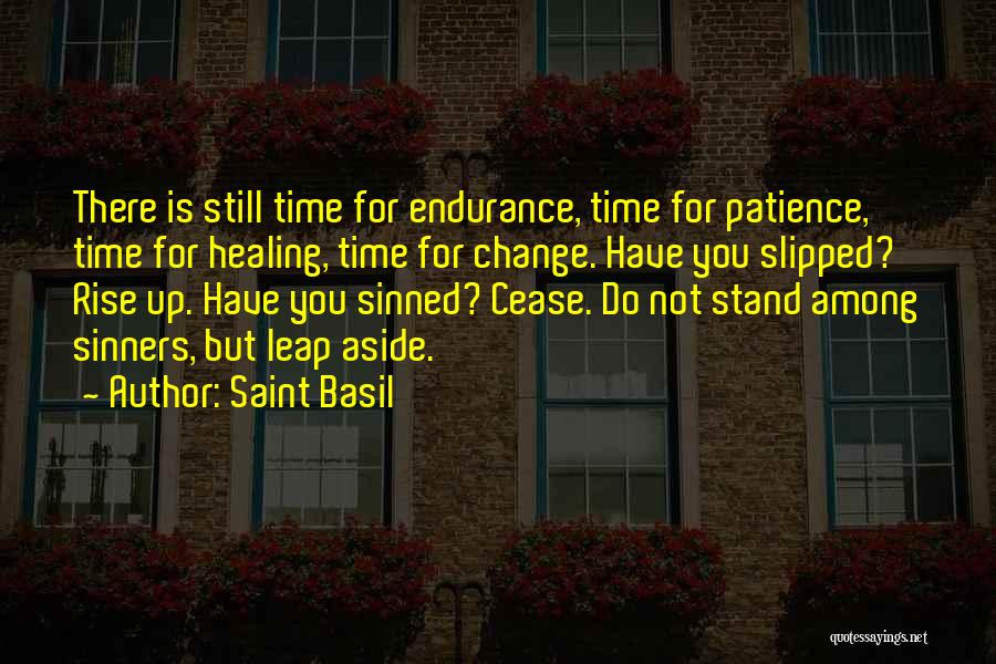 Saint Basil Quotes: There Is Still Time For Endurance, Time For Patience, Time For Healing, Time For Change. Have You Slipped? Rise Up.