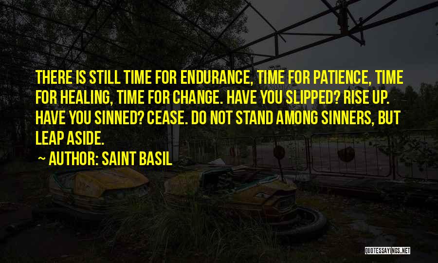 Saint Basil Quotes: There Is Still Time For Endurance, Time For Patience, Time For Healing, Time For Change. Have You Slipped? Rise Up.