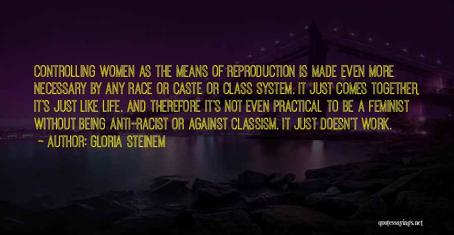 Gloria Steinem Quotes: Controlling Women As The Means Of Reproduction Is Made Even More Necessary By Any Race Or Caste Or Class System.