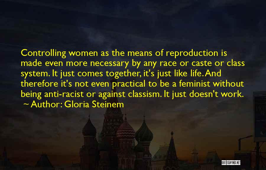 Gloria Steinem Quotes: Controlling Women As The Means Of Reproduction Is Made Even More Necessary By Any Race Or Caste Or Class System.