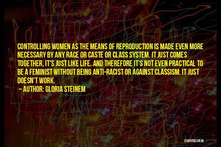 Gloria Steinem Quotes: Controlling Women As The Means Of Reproduction Is Made Even More Necessary By Any Race Or Caste Or Class System.