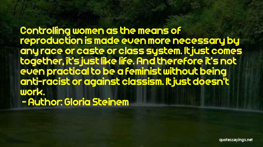 Gloria Steinem Quotes: Controlling Women As The Means Of Reproduction Is Made Even More Necessary By Any Race Or Caste Or Class System.
