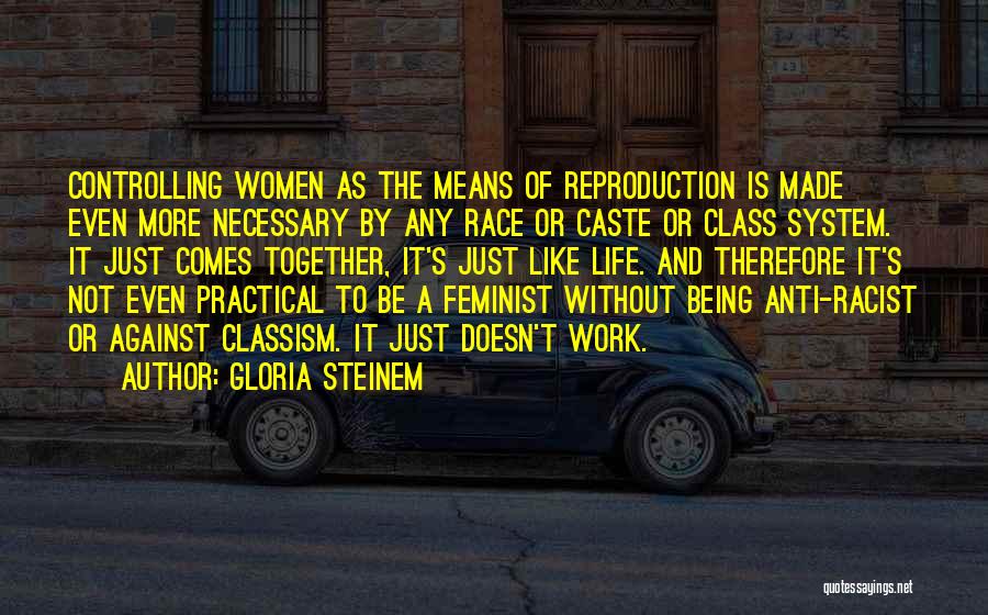 Gloria Steinem Quotes: Controlling Women As The Means Of Reproduction Is Made Even More Necessary By Any Race Or Caste Or Class System.