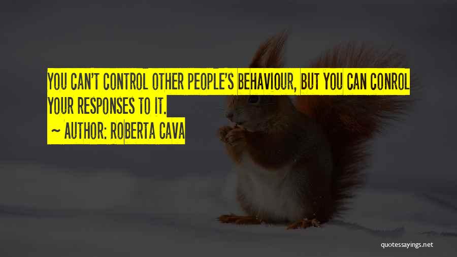 Roberta Cava Quotes: You Can't Control Other People's Behaviour, But You Can Conrol Your Responses To It.