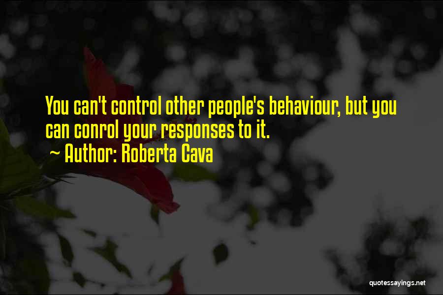 Roberta Cava Quotes: You Can't Control Other People's Behaviour, But You Can Conrol Your Responses To It.