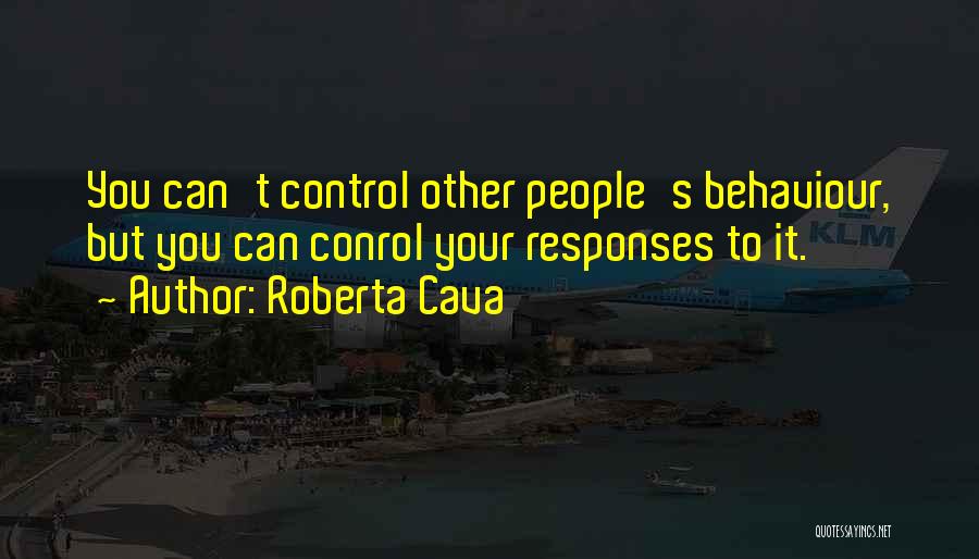 Roberta Cava Quotes: You Can't Control Other People's Behaviour, But You Can Conrol Your Responses To It.