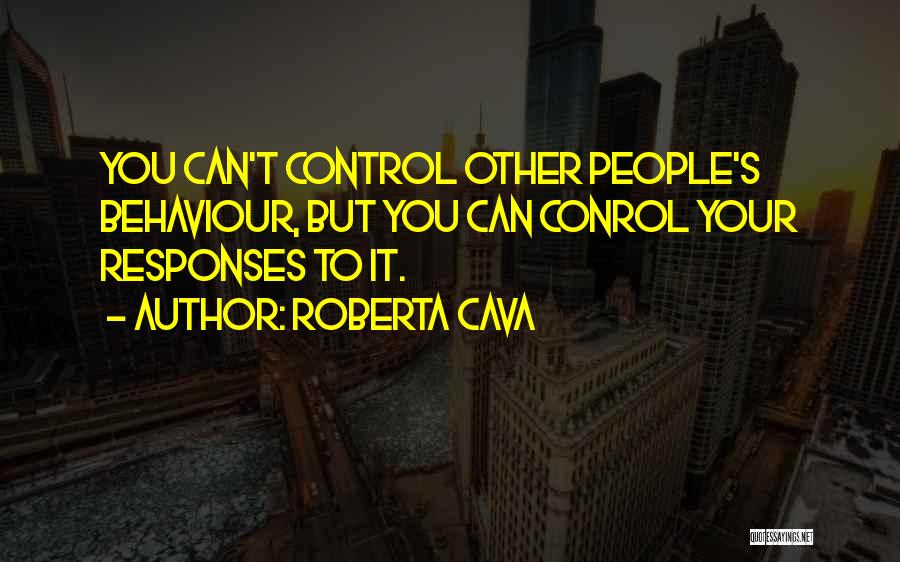 Roberta Cava Quotes: You Can't Control Other People's Behaviour, But You Can Conrol Your Responses To It.