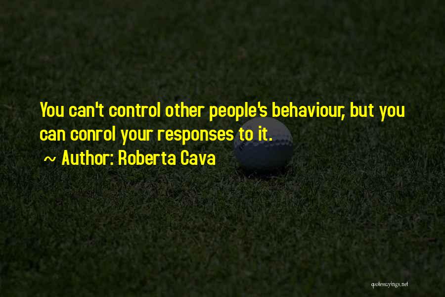 Roberta Cava Quotes: You Can't Control Other People's Behaviour, But You Can Conrol Your Responses To It.