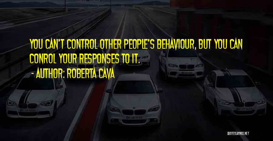 Roberta Cava Quotes: You Can't Control Other People's Behaviour, But You Can Conrol Your Responses To It.