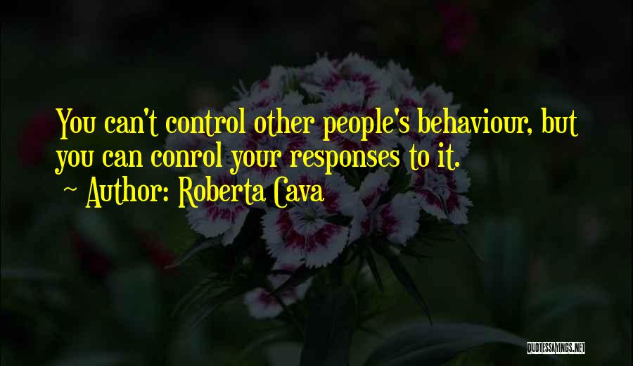 Roberta Cava Quotes: You Can't Control Other People's Behaviour, But You Can Conrol Your Responses To It.