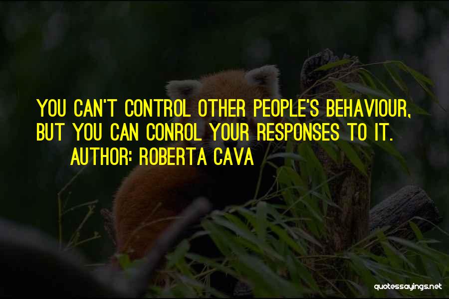 Roberta Cava Quotes: You Can't Control Other People's Behaviour, But You Can Conrol Your Responses To It.