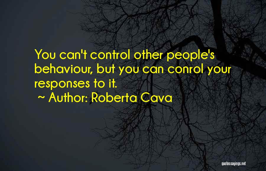 Roberta Cava Quotes: You Can't Control Other People's Behaviour, But You Can Conrol Your Responses To It.