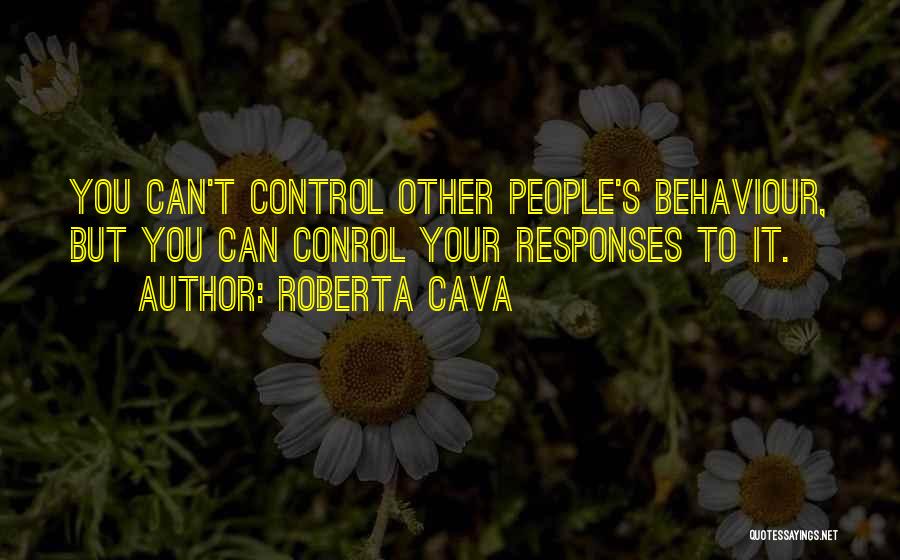 Roberta Cava Quotes: You Can't Control Other People's Behaviour, But You Can Conrol Your Responses To It.