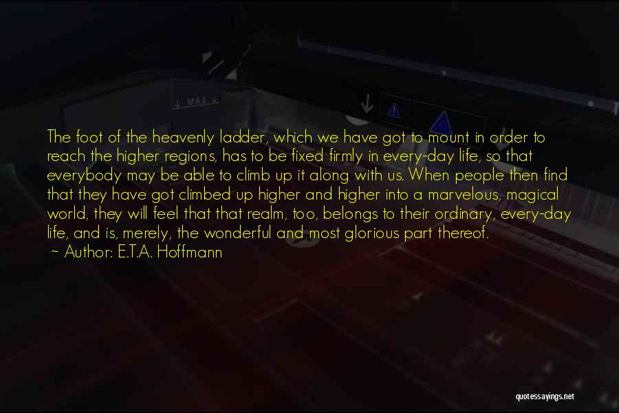 E.T.A. Hoffmann Quotes: The Foot Of The Heavenly Ladder, Which We Have Got To Mount In Order To Reach The Higher Regions, Has