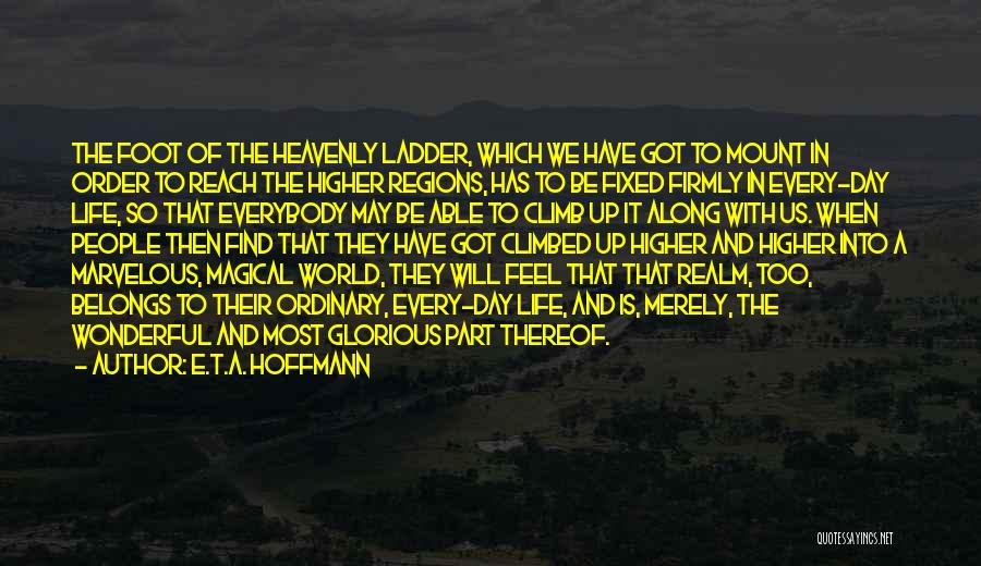 E.T.A. Hoffmann Quotes: The Foot Of The Heavenly Ladder, Which We Have Got To Mount In Order To Reach The Higher Regions, Has