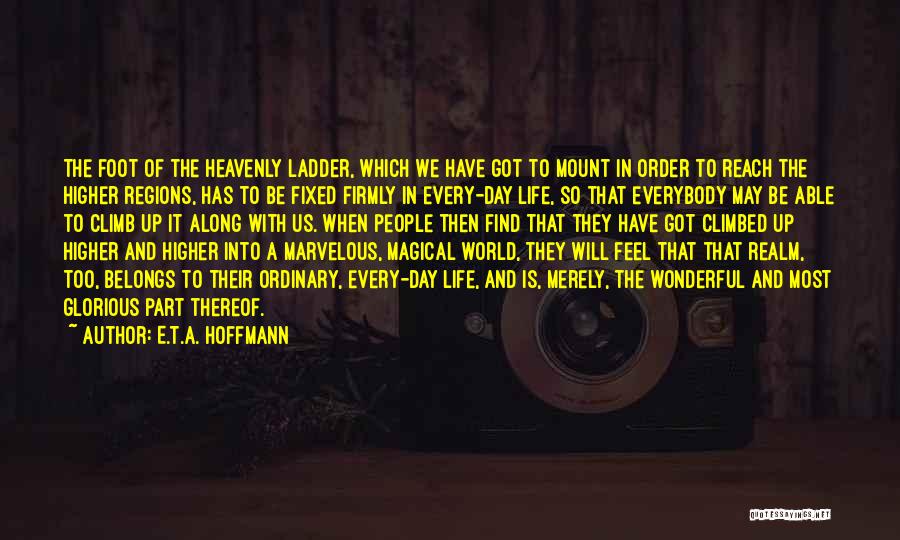 E.T.A. Hoffmann Quotes: The Foot Of The Heavenly Ladder, Which We Have Got To Mount In Order To Reach The Higher Regions, Has