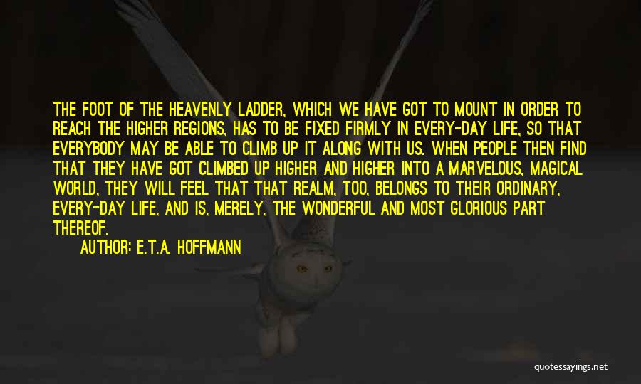 E.T.A. Hoffmann Quotes: The Foot Of The Heavenly Ladder, Which We Have Got To Mount In Order To Reach The Higher Regions, Has