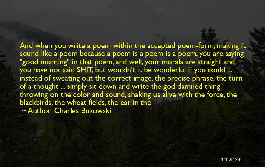 Charles Bukowski Quotes: And When You Write A Poem Within The Accepted Poem-form, Making It Sound Like A Poem Because A Poem Is