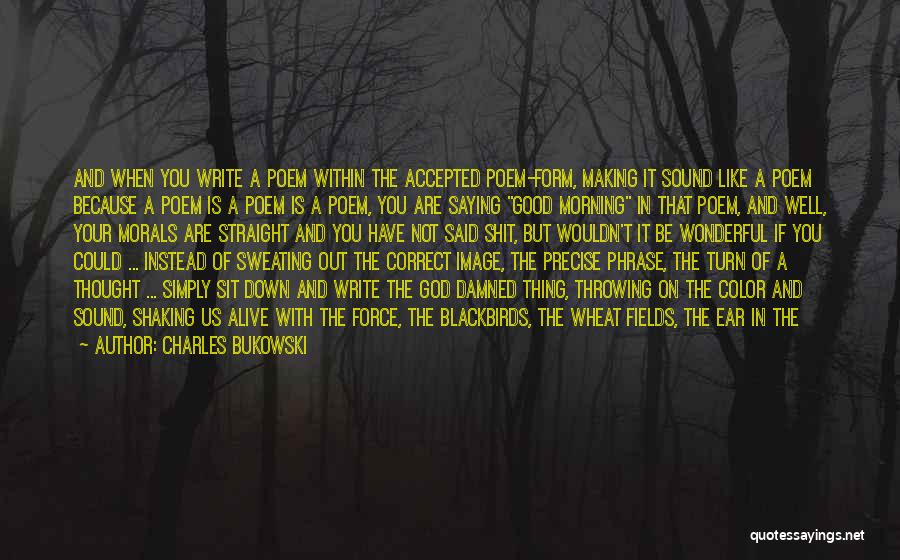 Charles Bukowski Quotes: And When You Write A Poem Within The Accepted Poem-form, Making It Sound Like A Poem Because A Poem Is