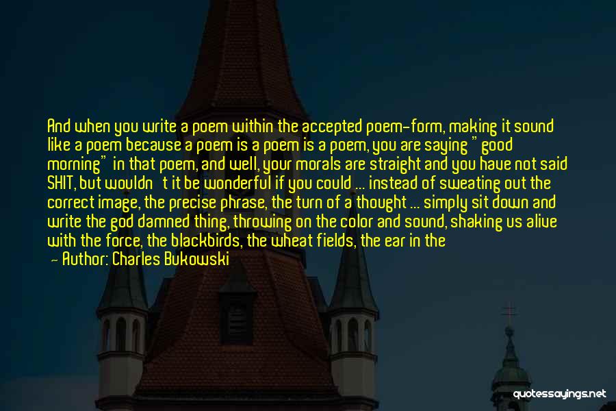 Charles Bukowski Quotes: And When You Write A Poem Within The Accepted Poem-form, Making It Sound Like A Poem Because A Poem Is