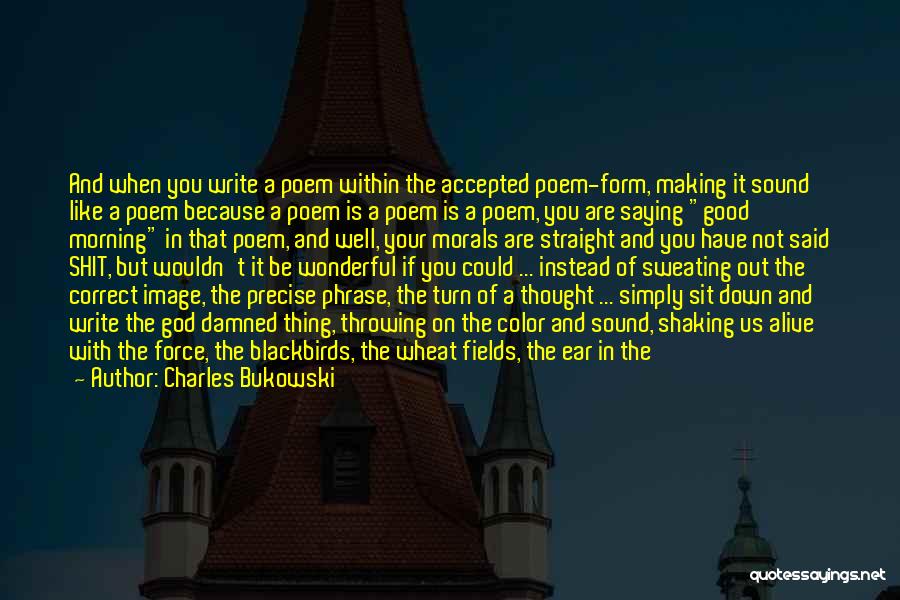 Charles Bukowski Quotes: And When You Write A Poem Within The Accepted Poem-form, Making It Sound Like A Poem Because A Poem Is