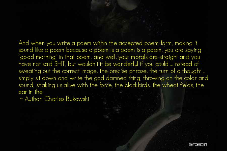Charles Bukowski Quotes: And When You Write A Poem Within The Accepted Poem-form, Making It Sound Like A Poem Because A Poem Is
