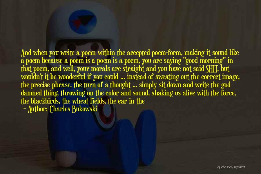 Charles Bukowski Quotes: And When You Write A Poem Within The Accepted Poem-form, Making It Sound Like A Poem Because A Poem Is