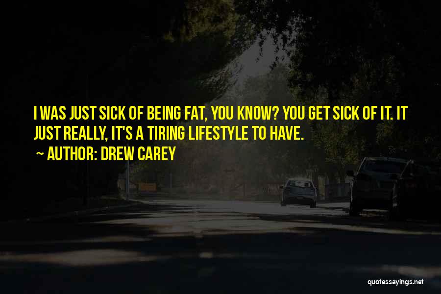 Drew Carey Quotes: I Was Just Sick Of Being Fat, You Know? You Get Sick Of It. It Just Really, It's A Tiring