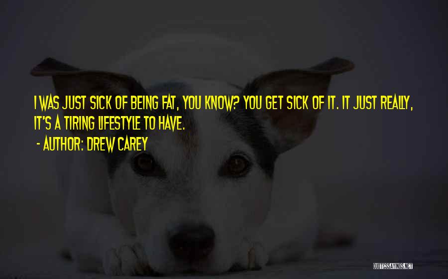 Drew Carey Quotes: I Was Just Sick Of Being Fat, You Know? You Get Sick Of It. It Just Really, It's A Tiring