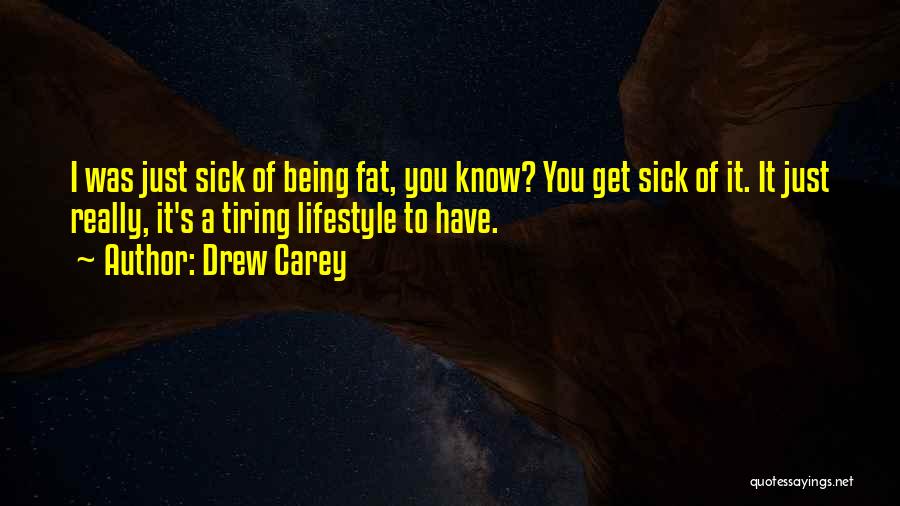 Drew Carey Quotes: I Was Just Sick Of Being Fat, You Know? You Get Sick Of It. It Just Really, It's A Tiring