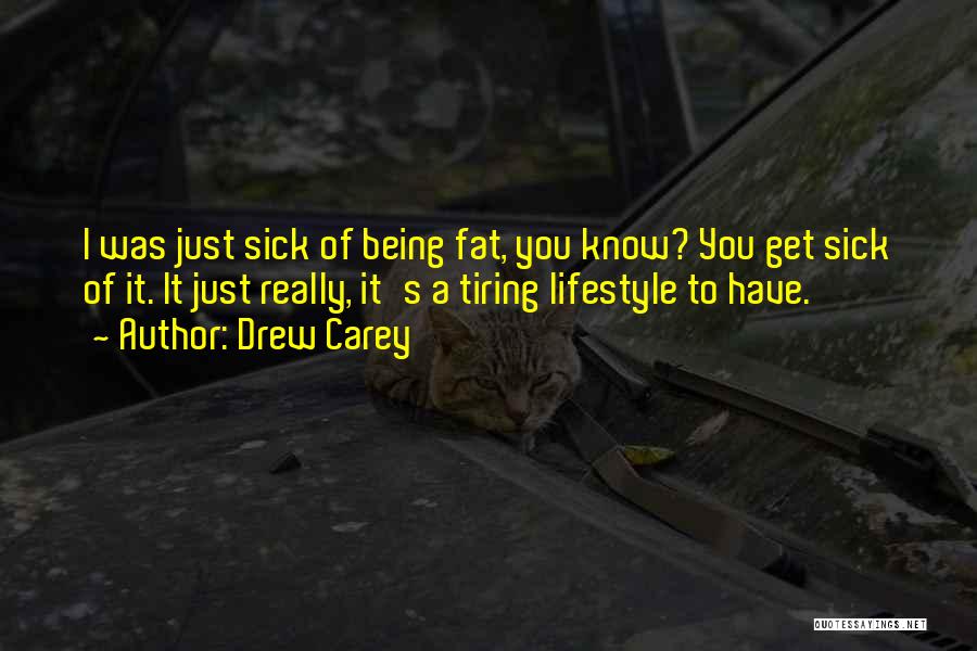 Drew Carey Quotes: I Was Just Sick Of Being Fat, You Know? You Get Sick Of It. It Just Really, It's A Tiring